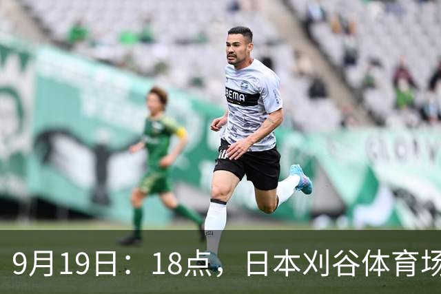 9月19日：18点，日本刈谷体育场，爱知-名古屋亚运会男足B组首轮，中国